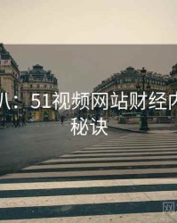 独家深扒：51视频网站财经内幕爆火秘诀