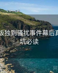 91网页版独到骚扰事件幕后真相，避坑必读