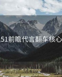 吃瓜51前瞻代言翻车核心看点