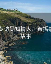 91黑料专访吴知情人：直播事故幕后故事