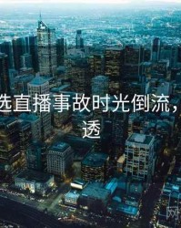 探花精选直播事故时光倒流，带你看透