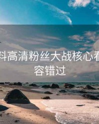 吃瓜爆料高清粉丝大战核心看点，不容错过