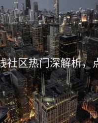 欧美在线社区热门深解析，点击了解