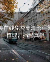 亚洲欧美在线免费高清影评集锦因果梳理，揭秘真相