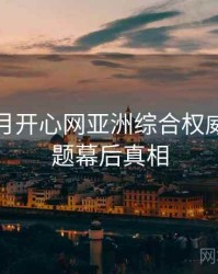 深爱五月开心网亚洲综合权威热搜话题幕后真相