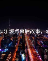 吃瓜51娱乐爆点幕后故事，必看指南