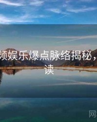 新91视频娱乐爆点脉络揭秘，立即阅读