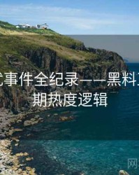 热辣骚扰事件全纪录——黑料正能量往期热度逻辑
