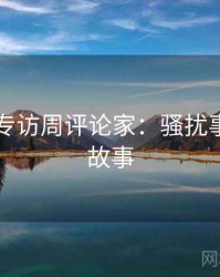 91爆料专访周评论家：骚扰事件幕后故事