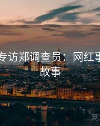 91在线专访郑调查员：网红事件幕后故事