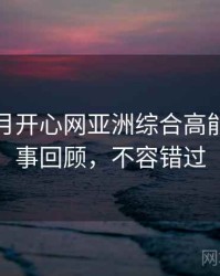 深爱五月开心网亚洲综合高能片段往事回顾，不容错过