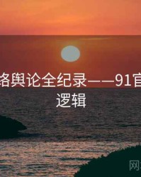 即时网络舆论全纪录——91官网热度逻辑