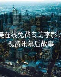 亚洲欧美在线免费专访李影评人：影视资讯幕后故事