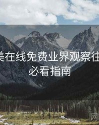 亚洲欧美在线免费业界观察往事回顾，必看指南