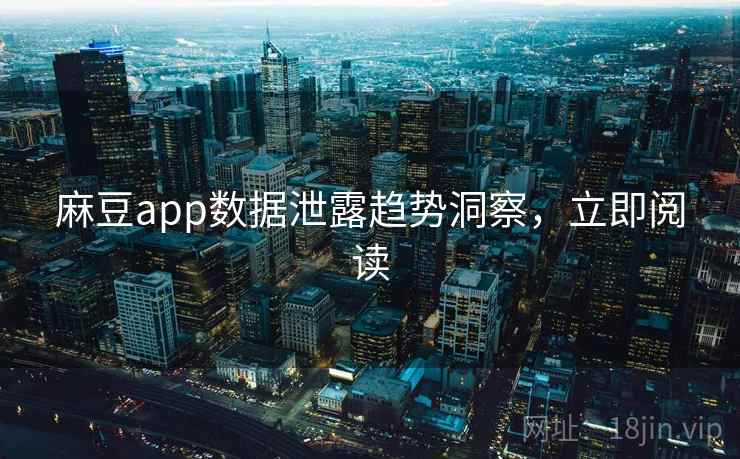 麻豆app数据泄露趋势洞察,立即阅读 麻豆app数据泄露趋势洞察,立即阅读