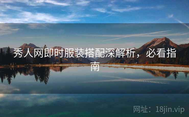 秀人网即时服装搭配深解析,必看指南 秀人网即时服装搭配深解析,必看指南