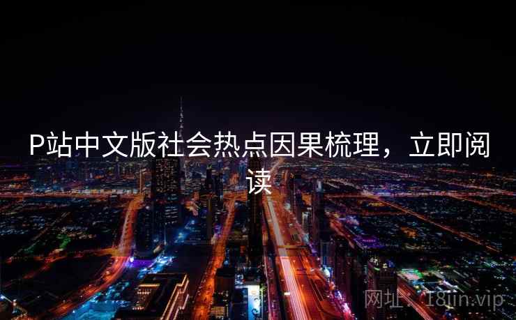 P站中文版社会热点因果梳理,立即阅读 P站中文版社会热点因果梳理,立即阅读