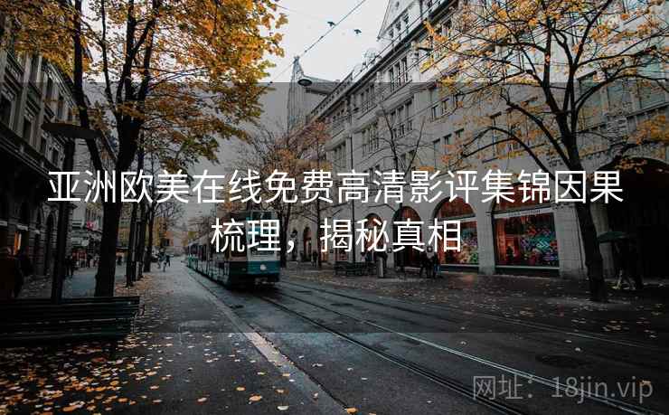 亚洲欧美在线免费高清影评集锦因果梳理,揭秘真相 亚洲欧美在线免费高清影评集锦因果梳理,揭秘真相