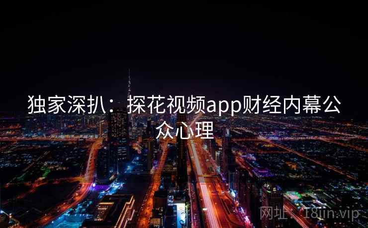 独家深扒:探花视频app财经内幕公众心理 独家深扒:探花视频app财经内幕公众心理