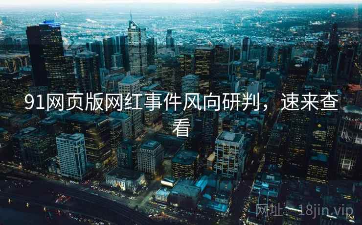 91网页版网红事件风向研判，速来查看