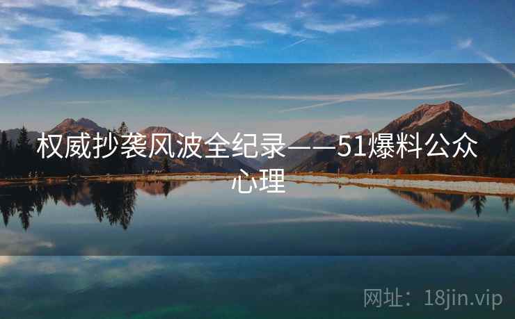 权威抄袭风波全纪录——51爆料公众心理 权威抄袭风波全纪录——51爆料公众心理
