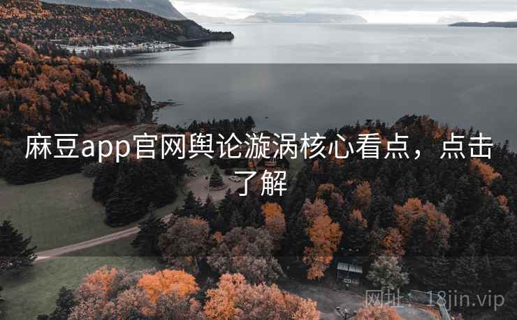 麻豆app官网舆论漩涡核心看点，点击了解